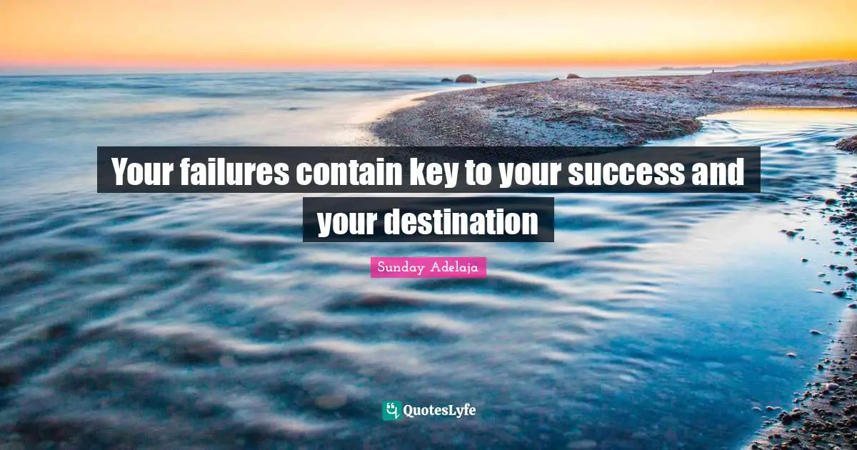 Your failures contain key to your success and your destination