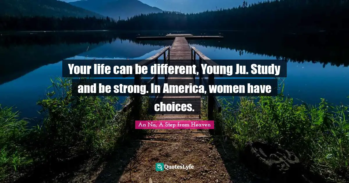 Your life can be different, Young Ju. Study and be strong. In America, women have choices.
