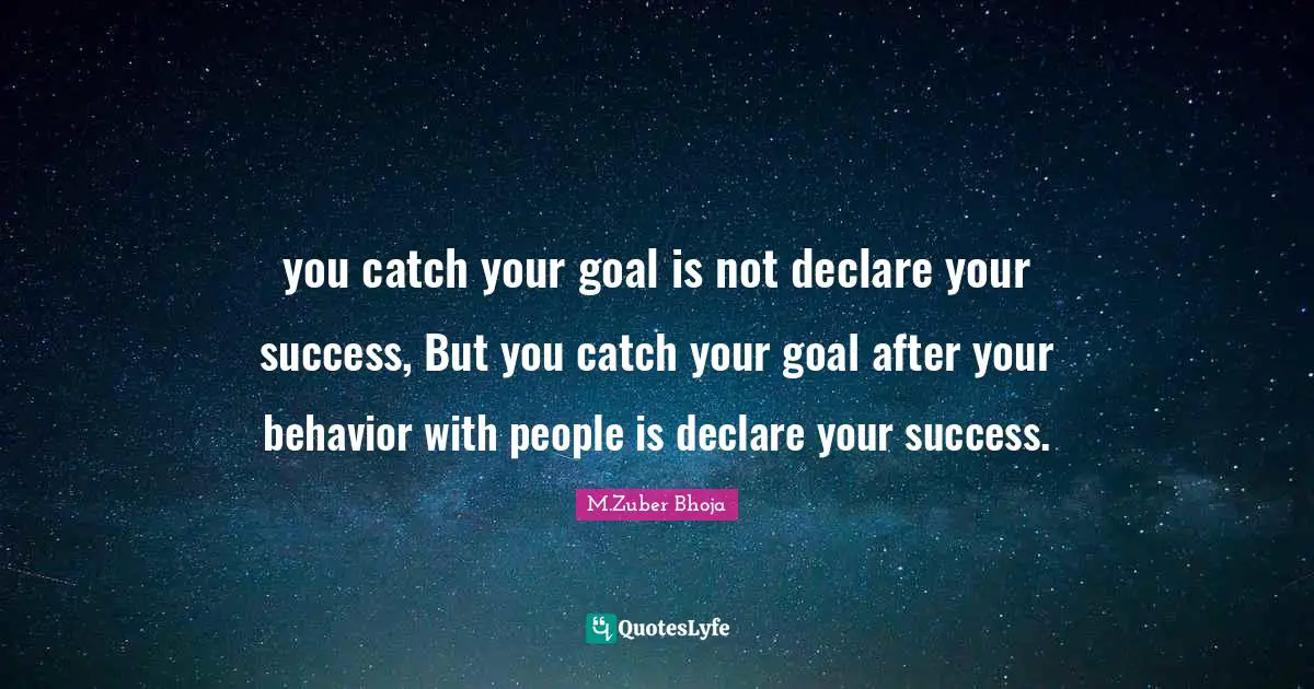 you catch your goal is not declare your success, But you catch your goal after your behavior with people is declare your success.