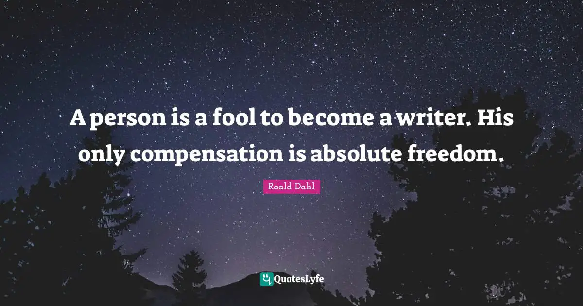 Writer Quotes: "A person is a fool to become a writer. His only compensation is absolute freedom."