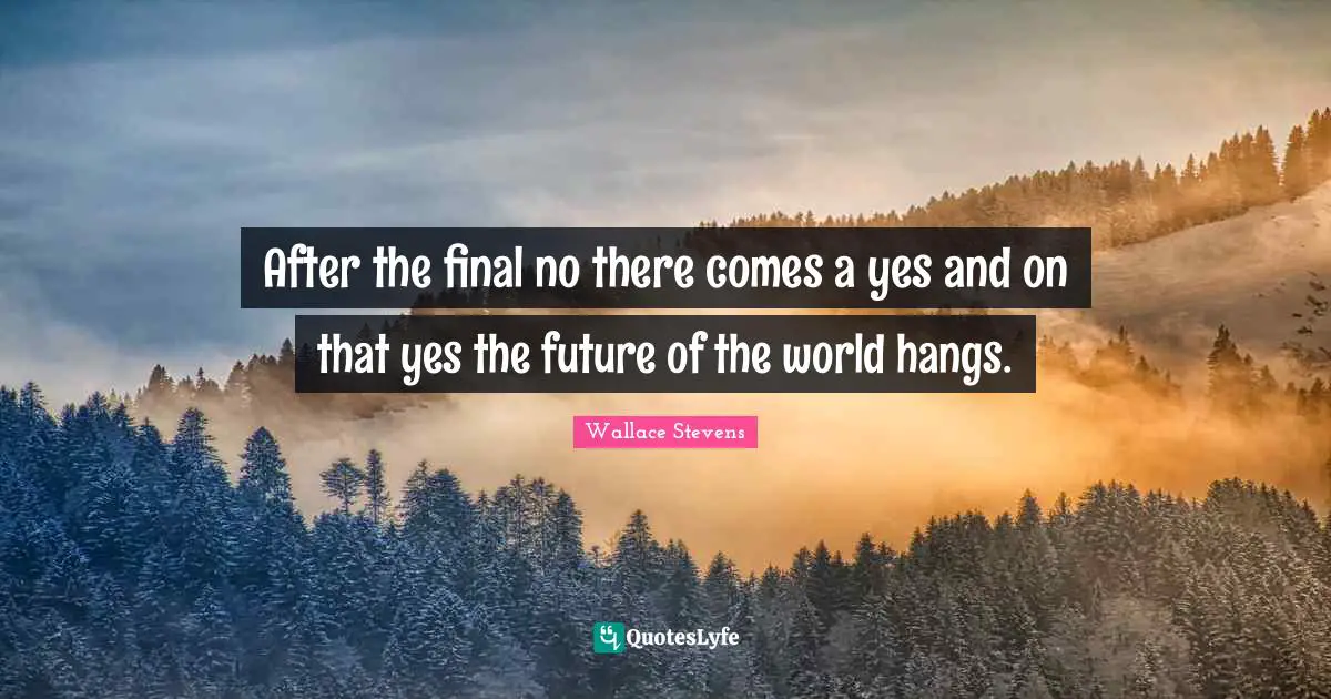 After the final no there comes a yes and on that yes the future of the world hangs.