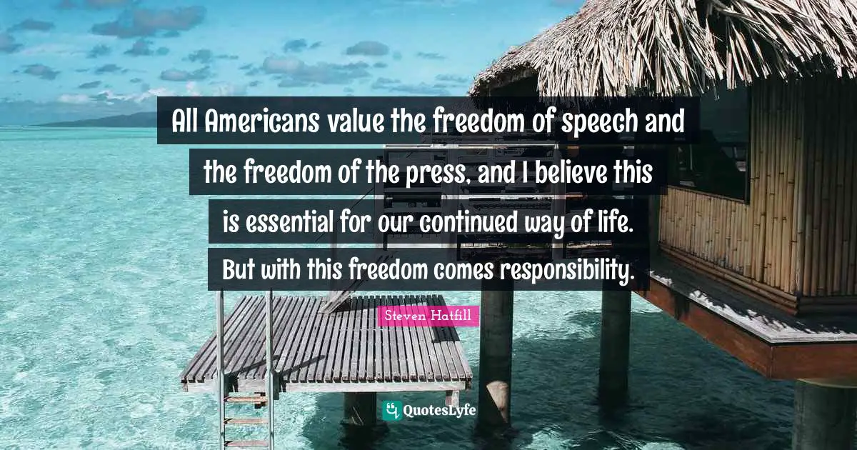 All Americans value the freedom of speech and the freedom of the press, and I believe this is essential for our continued way of life. But with this freedom comes responsibility.