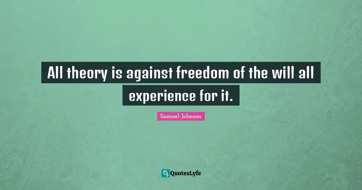 All theory is against freedom of the will all experience for it.