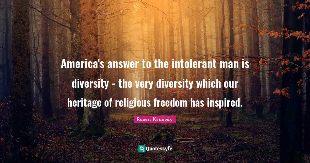 Robert Kennedy Quotes: America's answer to the intolerant man is diversity - the very diversity which our heritage of religious freedom has inspired.
