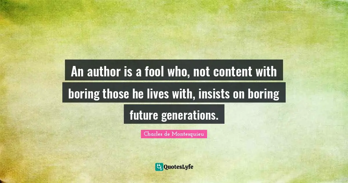 An author is a fool who, not content with boring those he lives with, insists on boring future generations.