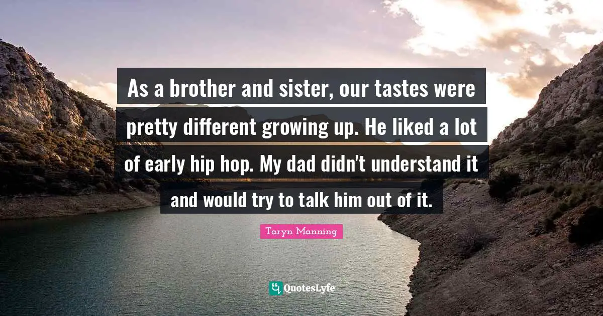 As a brother and sister, our tastes were pretty different growing up. He liked a lot of early hip hop. My dad didn't understand it and would try to talk him out of it.