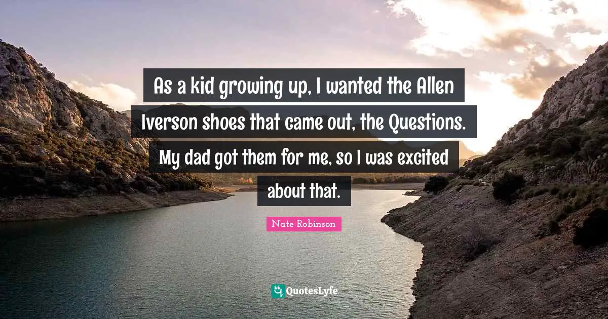 Nate Robinson Quotes: "As a kid growing up, I wanted the Allen Iverson shoes that came out, the Questions. My dad got them for me, so I was excited about that."