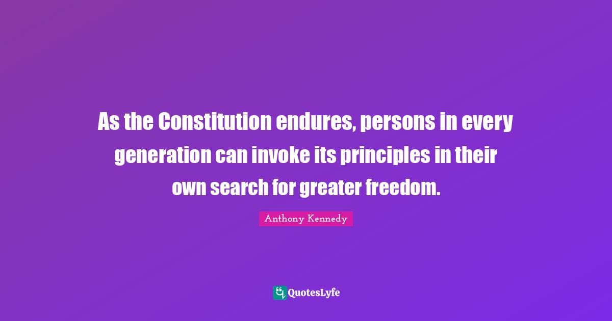As the Constitution endures, persons in every generation can invoke its principles in their own search for greater freedom.