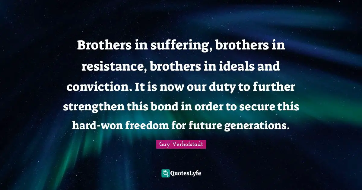 Brothers in suffering, brothers in resistance, brothers in ideals and conviction. It is now our duty to further strengthen this bond in order to secure this hard-won freedom for future generations.