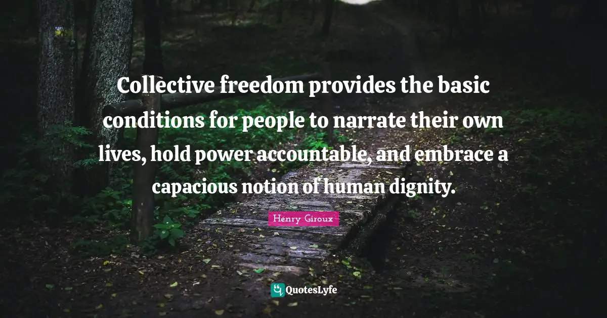 Collective freedom provides the basic conditions for people to narrate their own lives, hold power accountable, and embrace a capacious notion of human dignity.