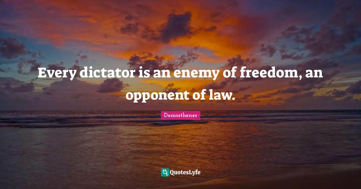 Every dictator is an enemy of freedom, an opponent of law.
