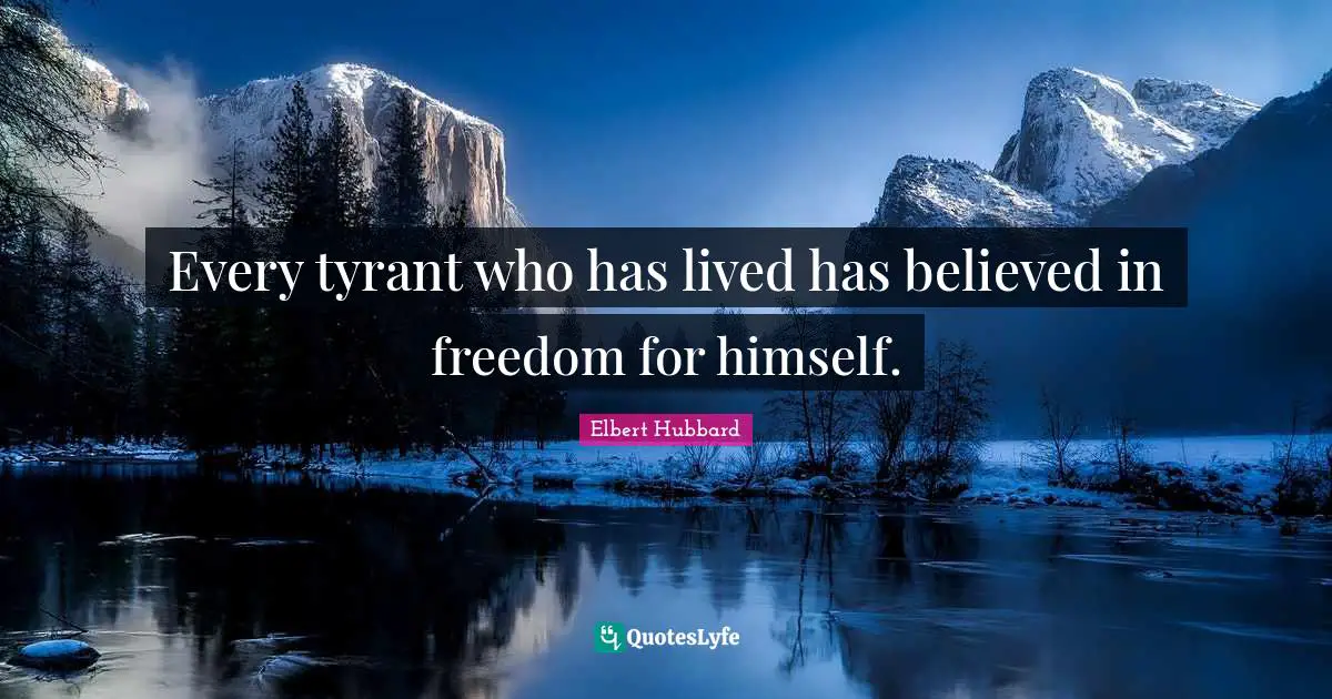 Every tyrant who has lived has believed in freedom for himself.