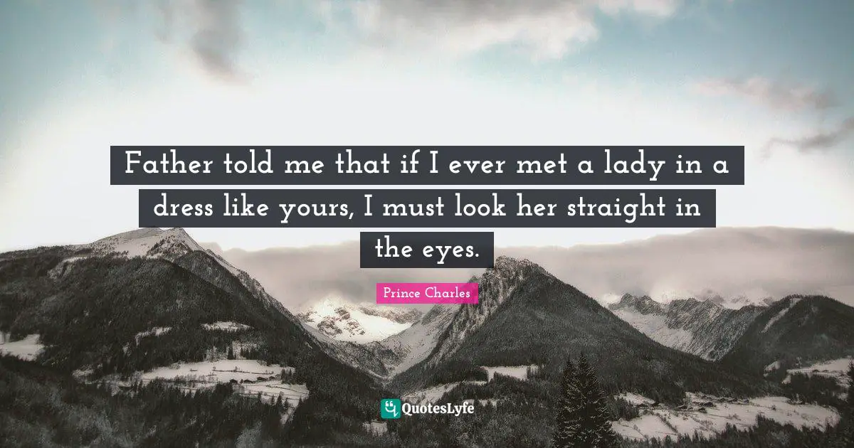 Dress Quotes: "Father told me that if I ever met a lady in a dress like yours, I must look her straight in the eyes."