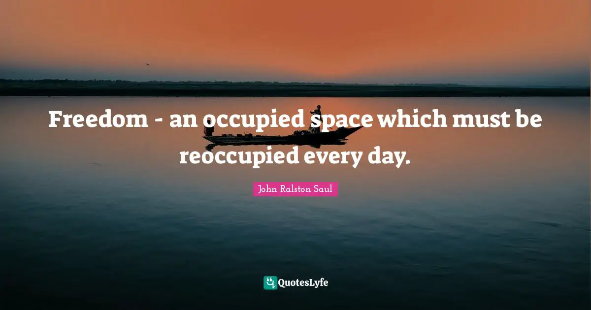 Freedom - an occupied space which must be reoccupied every day.