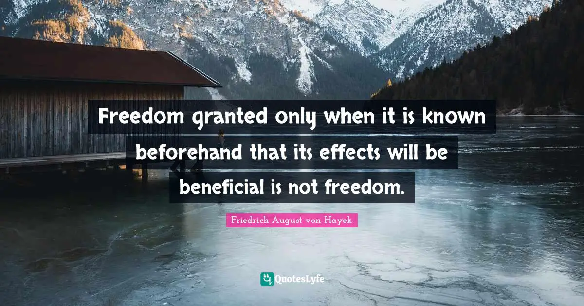 Freedom granted only when it is known beforehand that its effects will be beneficial is not freedom.