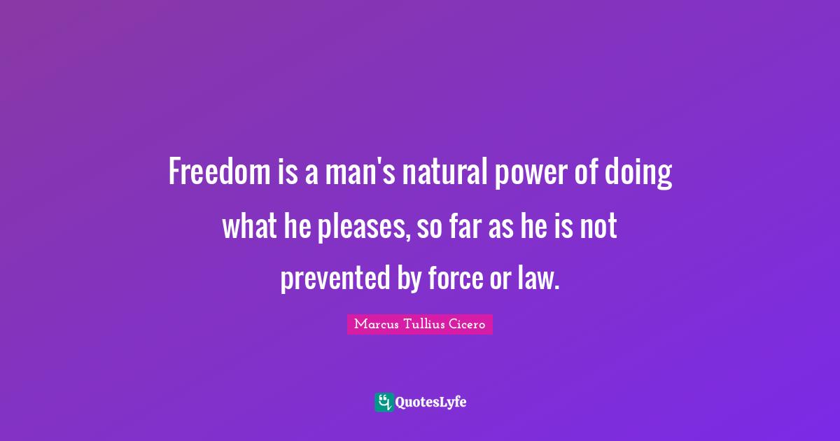 Freedom is a man's natural power of doing what he pleases, so far as he is not prevented by force or law.