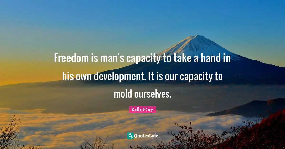 Freedom is man's capacity to take a hand in his own development. It is our capacity to mold ourselves.