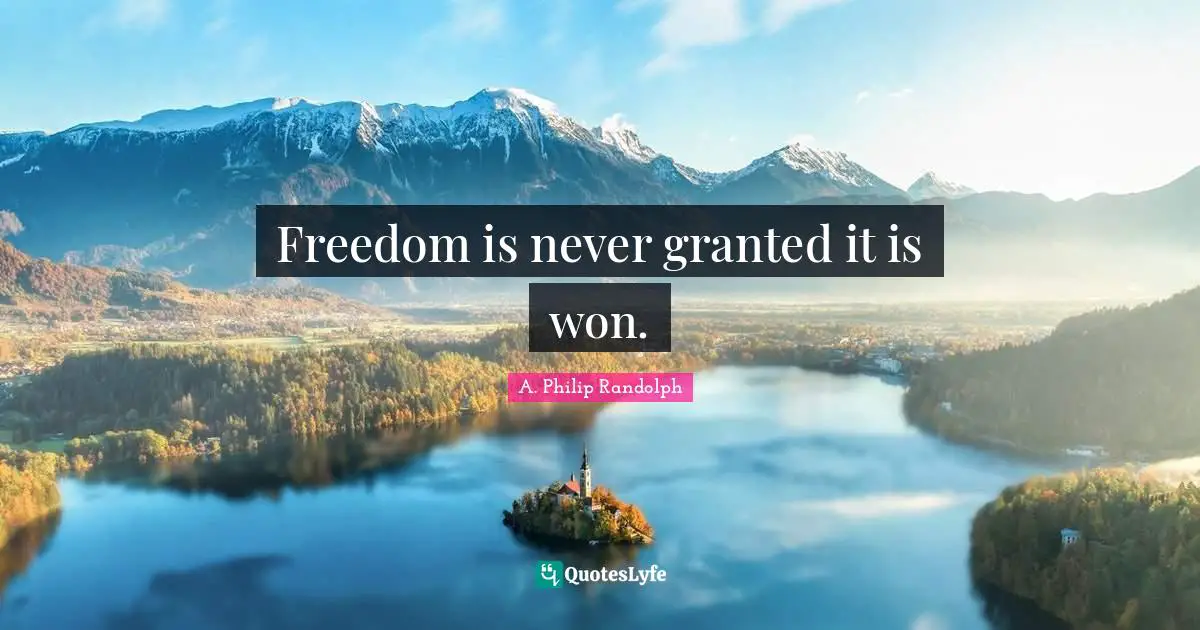 A. Philip Randolph Quotes: Freedom is never granted it is won.