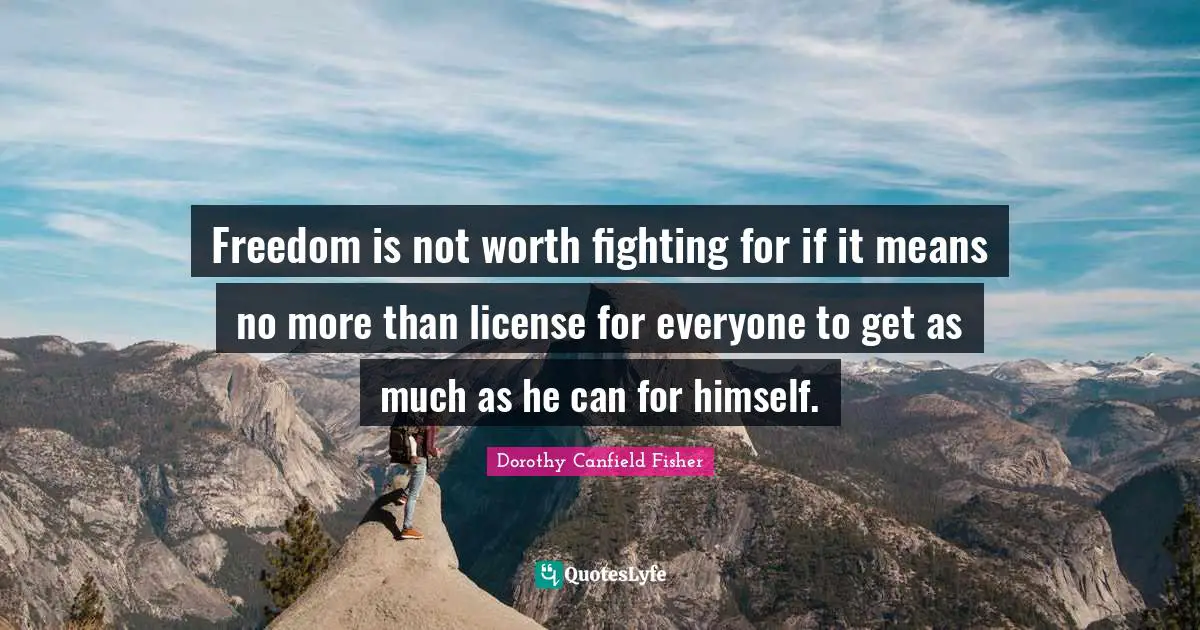 Freedom is not worth fighting for if it means no more than license for everyone to get as much as he can for himself.