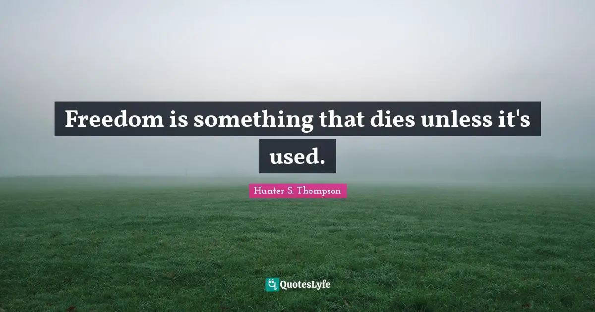 Unless Quotes: "Freedom is something that dies unless it's used."
