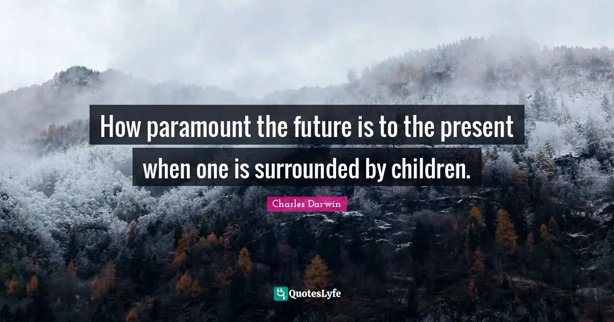 How paramount the future is to the present when one is surrounded by children.