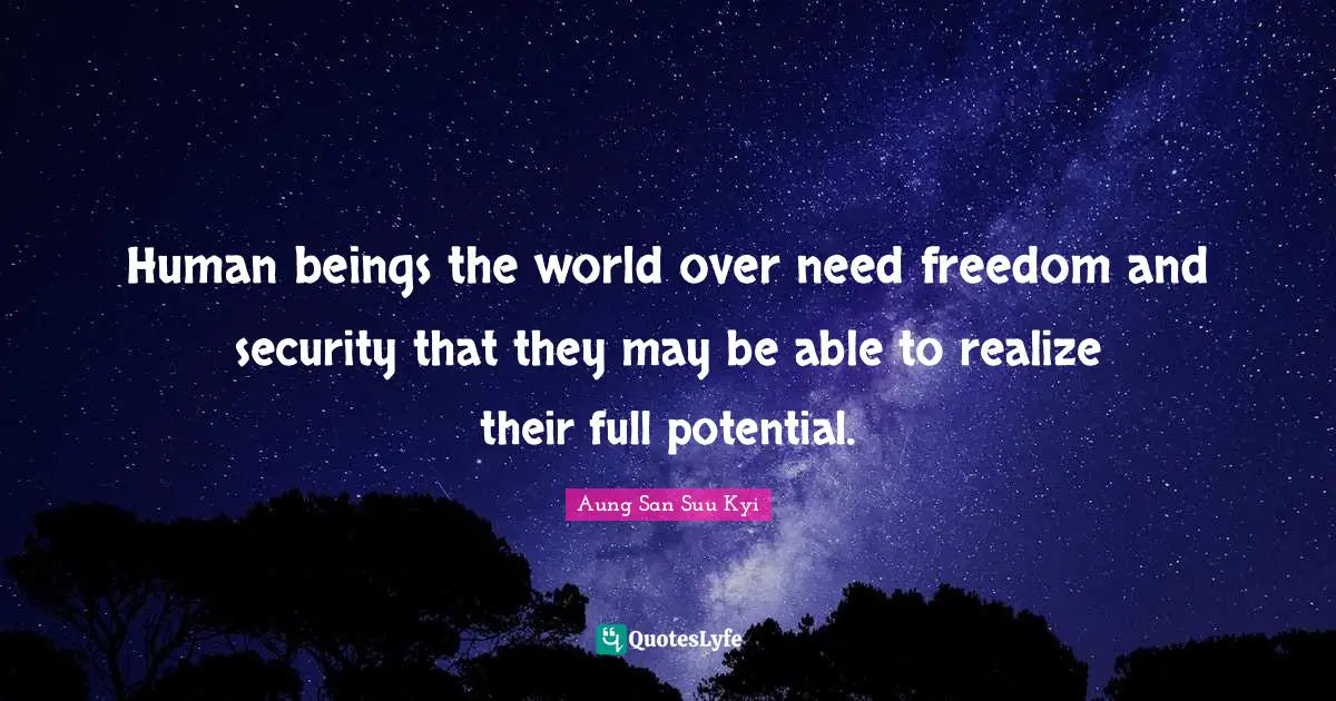 Potential Quotes: "Human beings the world over need freedom and security that they may be able to realize their full potential."