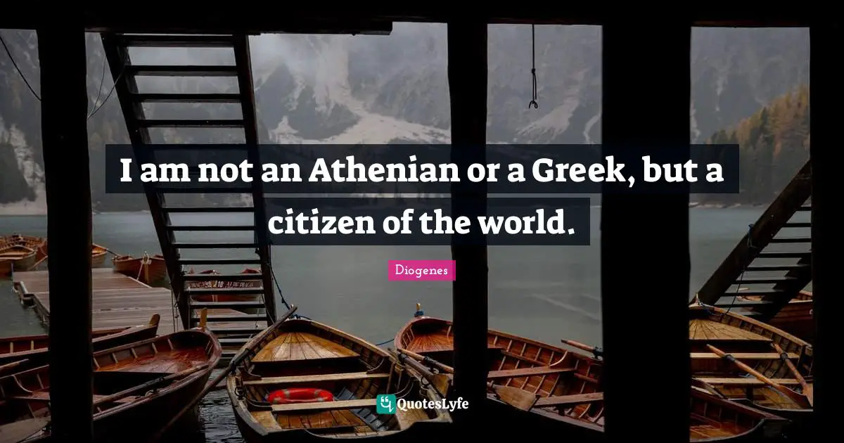 I am not an Athenian or a Greek, but a citizen of the world.
