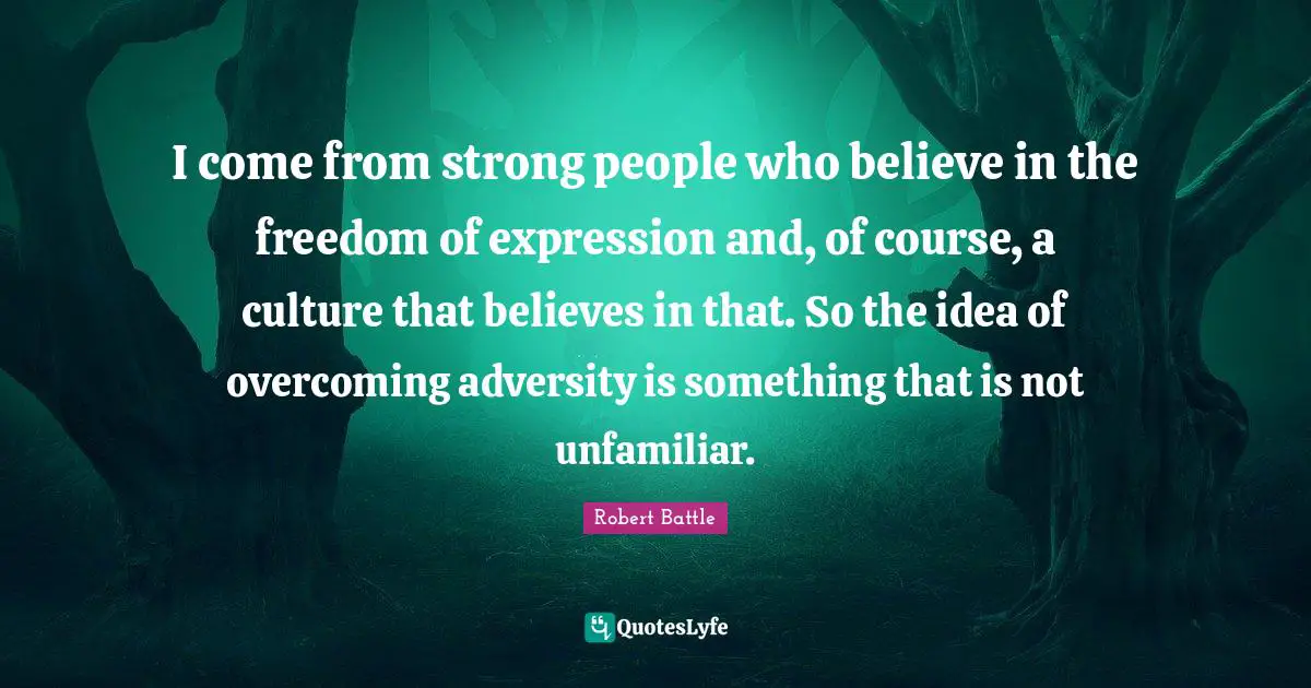 Robert Battle Quotes: "I come from strong people who believe in the freedom of expression and, of course, a culture that believes in that. So the idea of overcoming adversity is something that is not unfamiliar."