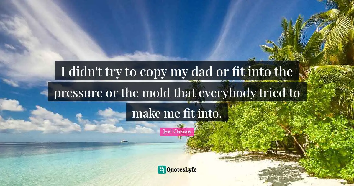I didn't try to copy my dad or fit into the pressure or the mold that everybody tried to make me fit into.