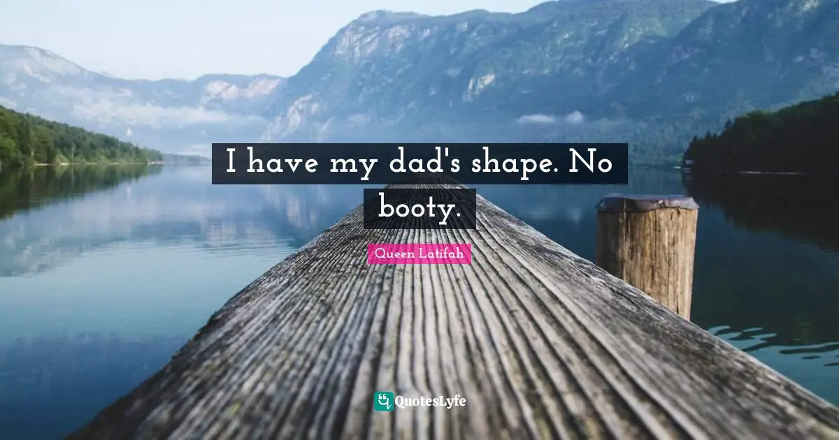 I have my dad's shape. No booty.