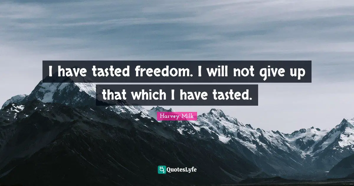 Harvey Milk Quotes: "I have tasted freedom. I will not give up that which I have tasted."