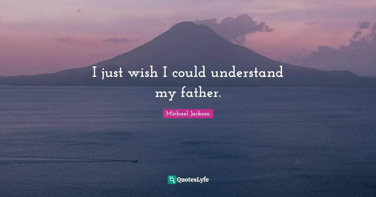 I just wish I could understand my father.