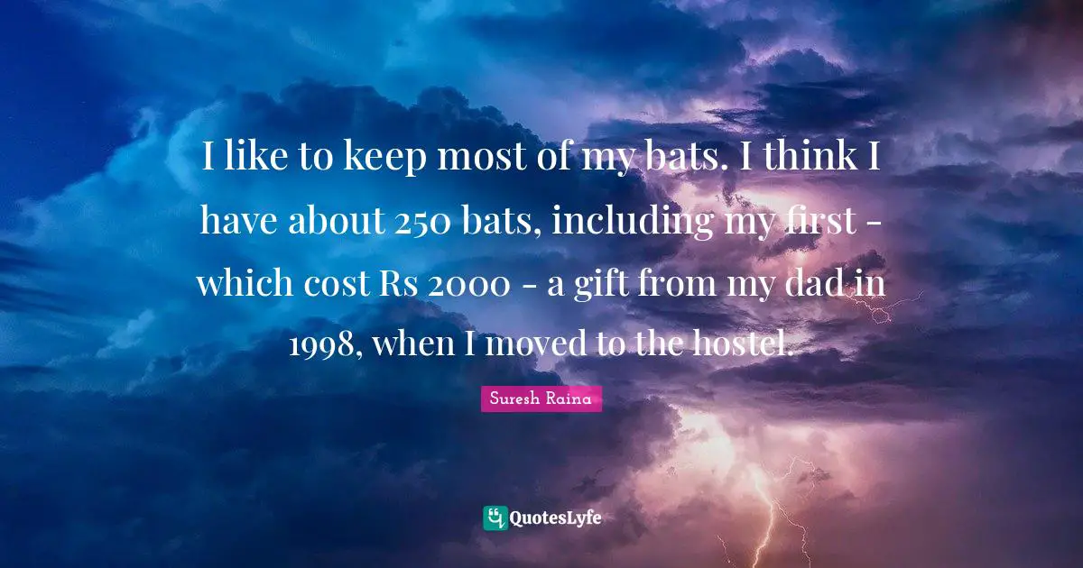 I like to keep most of my bats. I think I have about 250 bats, including my first - which cost Rs 2000 - a gift from my dad in 1998, when I moved to the hostel.