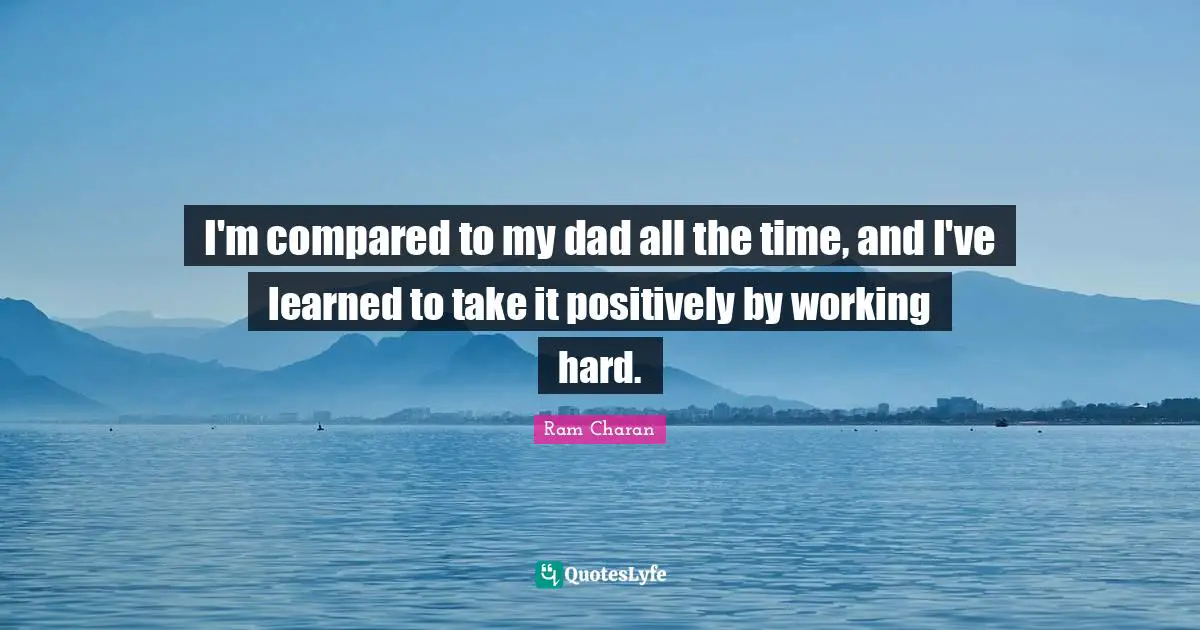 Hard Working Quotes: "I'm compared to my dad all the time, and I've learned to take it positively by working hard."