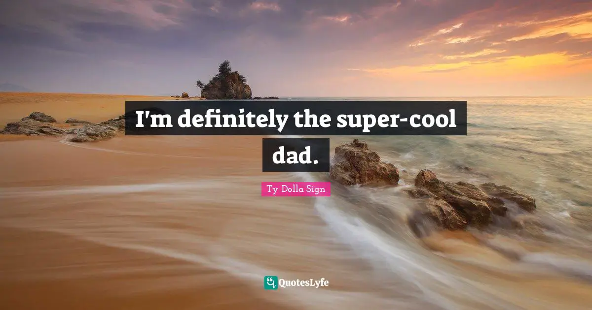 I'm definitely the super-cool dad.