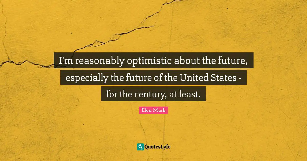 I'm reasonably optimistic about the future, especially the future of the United States - for the century, at least.