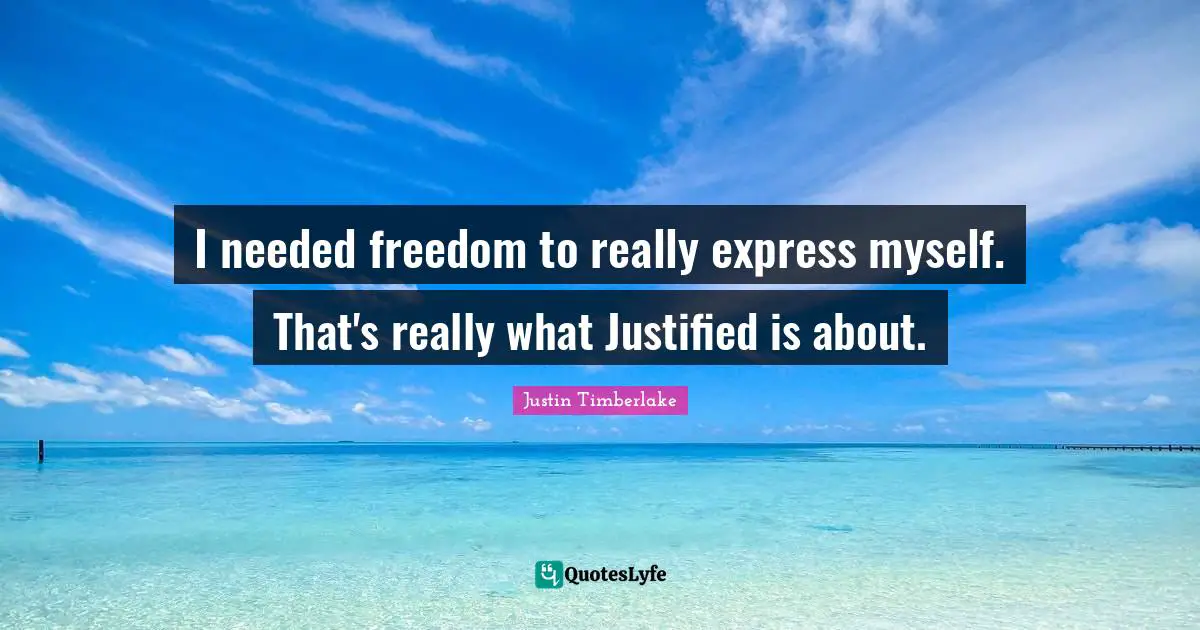I needed freedom to really express myself. That's really what Justified is about.