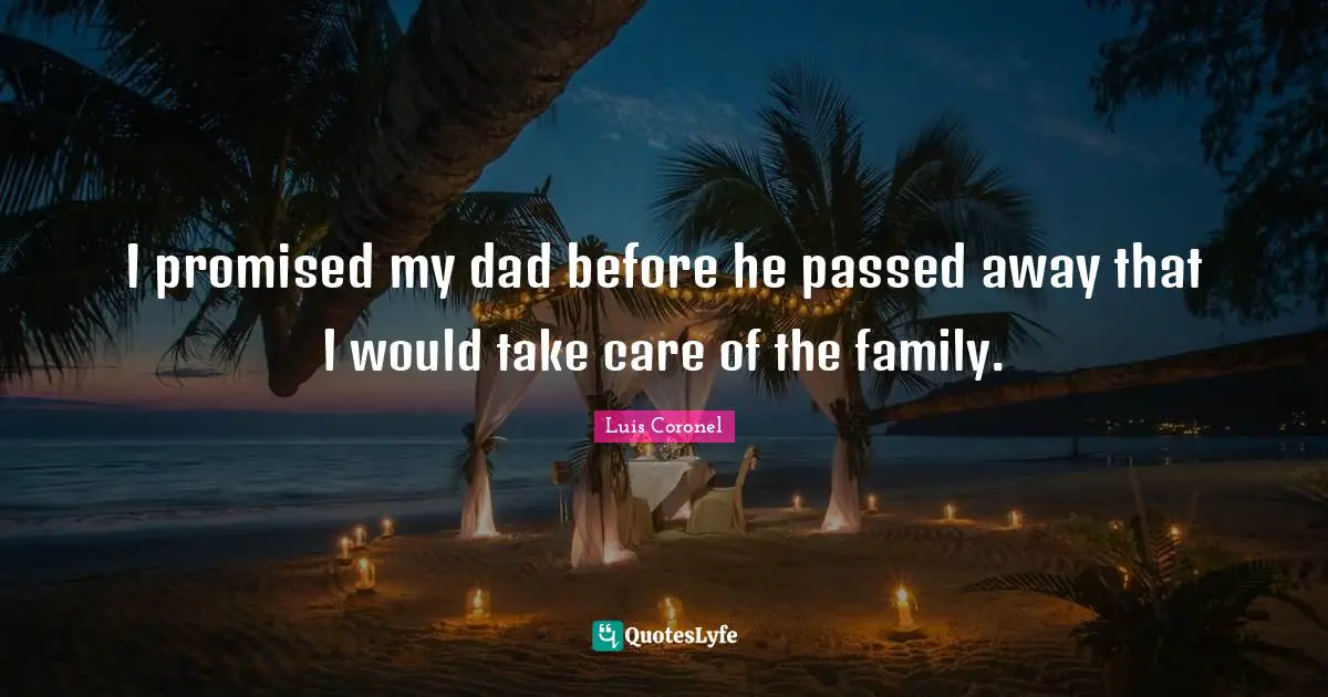 I promised my dad before he passed away that I would take care of the family.