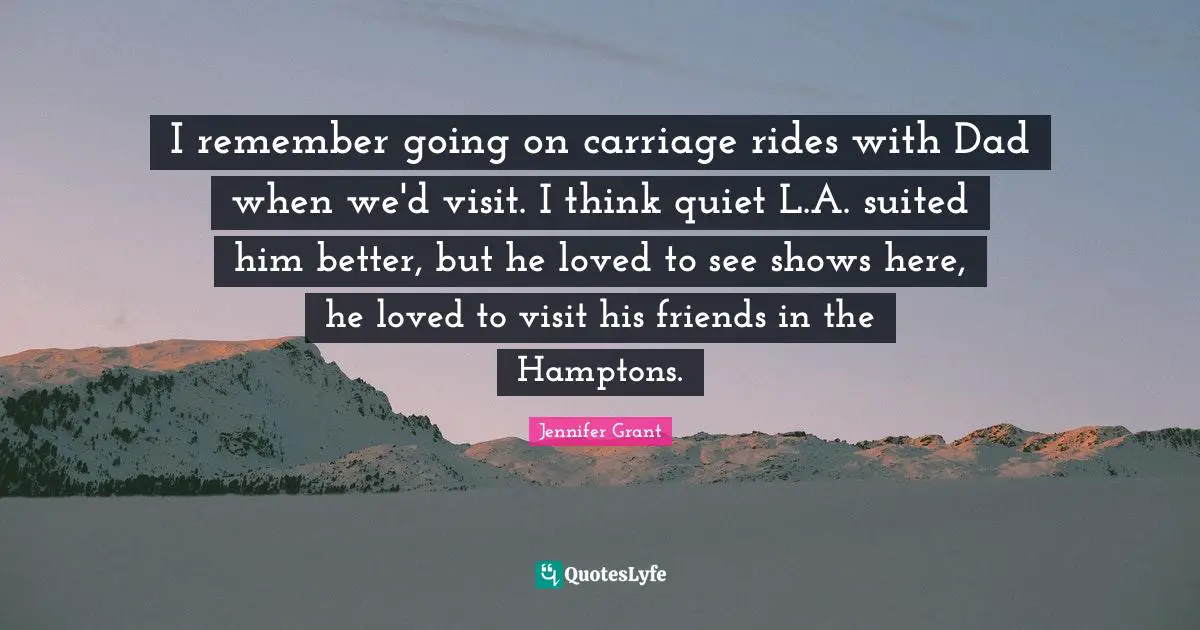 I remember going on carriage rides with Dad when we'd visit. I think quiet L.A. suited him better, but he loved to see shows here, he loved to visit his friends in the Hamptons.