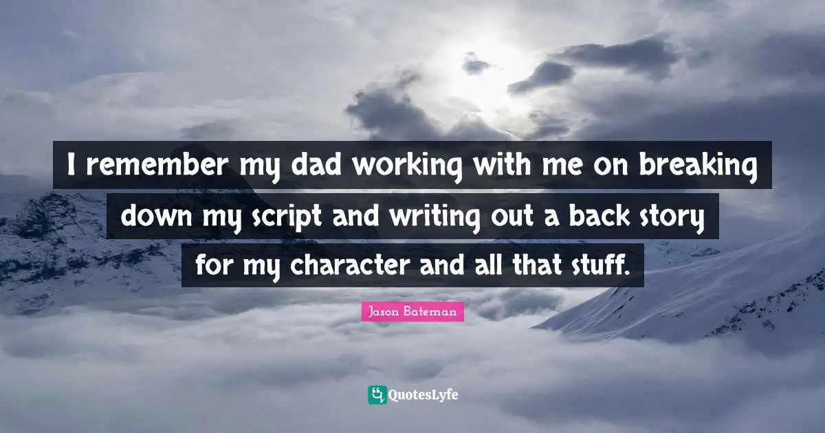 Jason Bateman Quotes: "I remember my dad working with me on breaking down my script and writing out a back story for my character and all that stuff."