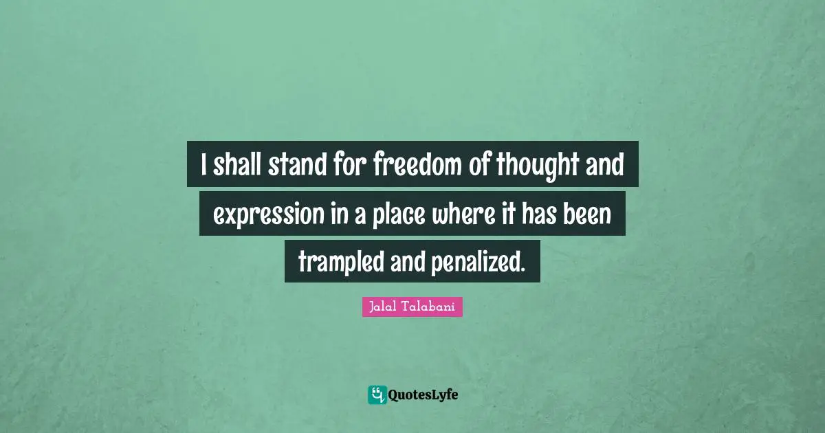 I shall stand for freedom of thought and expression in a place where it has been trampled and penalized.