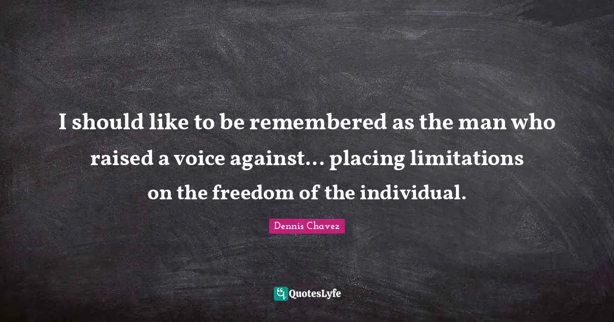 I should like to be remembered as the man who raised a voice against... placing limitations on the freedom of the individual.