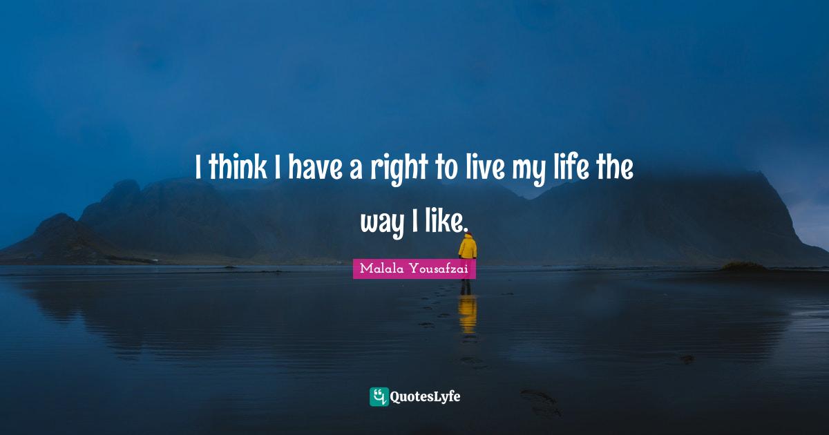 I think I have a right to live my life the way I like.