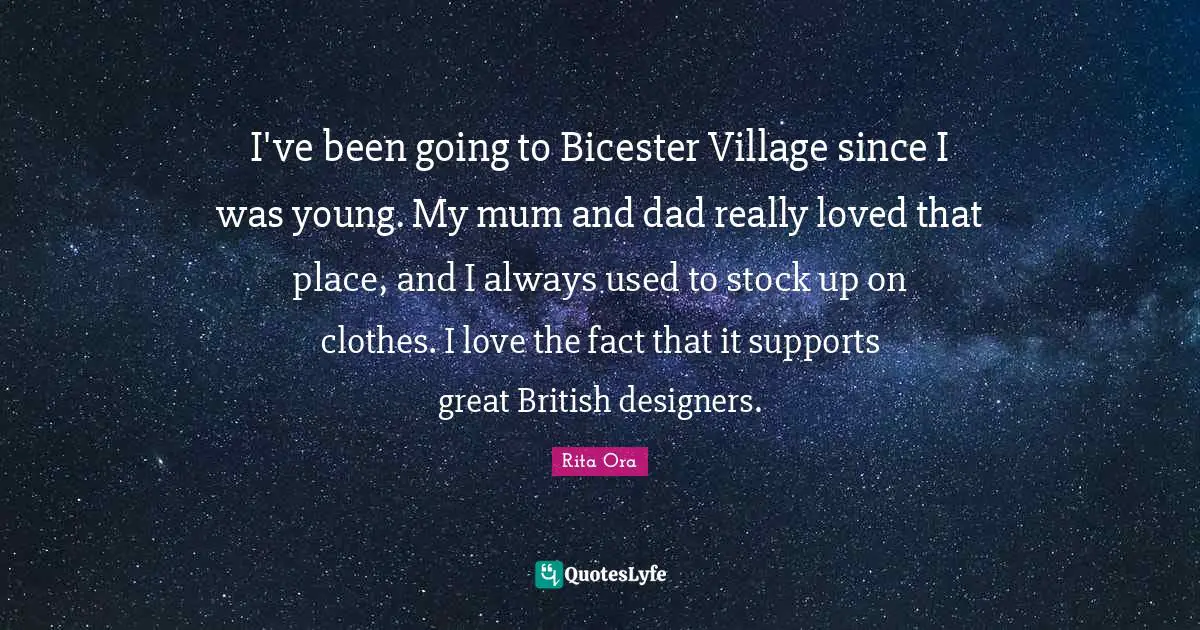 I've been going to Bicester Village since I was young. My mum and dad really loved that place, and I always used to stock up on clothes. I love the fact that it supports great British designers.