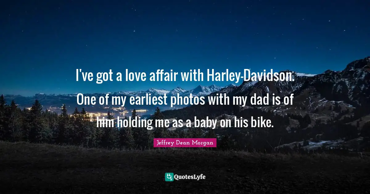 I've got a love affair with Harley-Davidson. One of my earliest photos with my dad is of him holding me as a baby on his bike.
