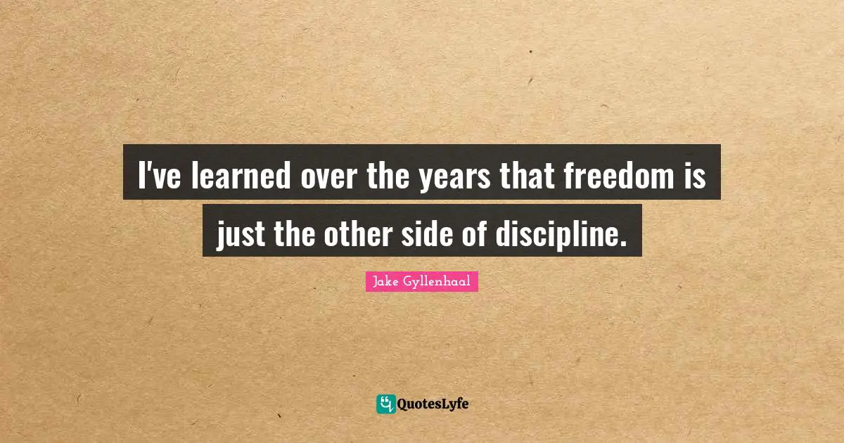I've learned over the years that freedom is just the other side of discipline.