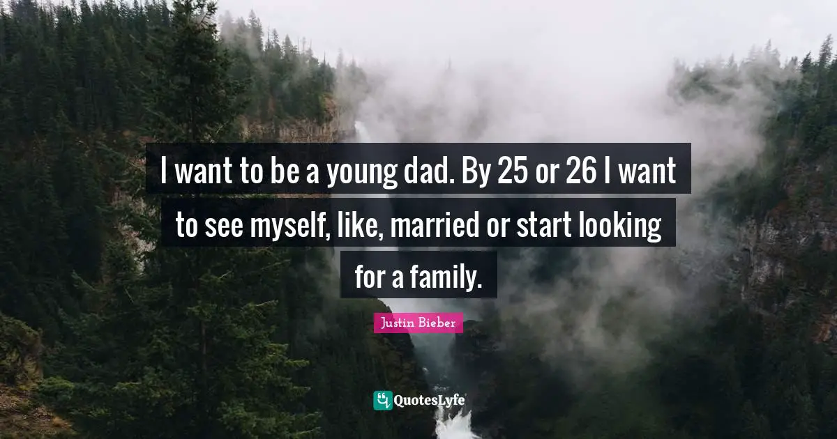 I want to be a young dad. By 25 or 26 I want to see myself, like, married or start looking for a family.