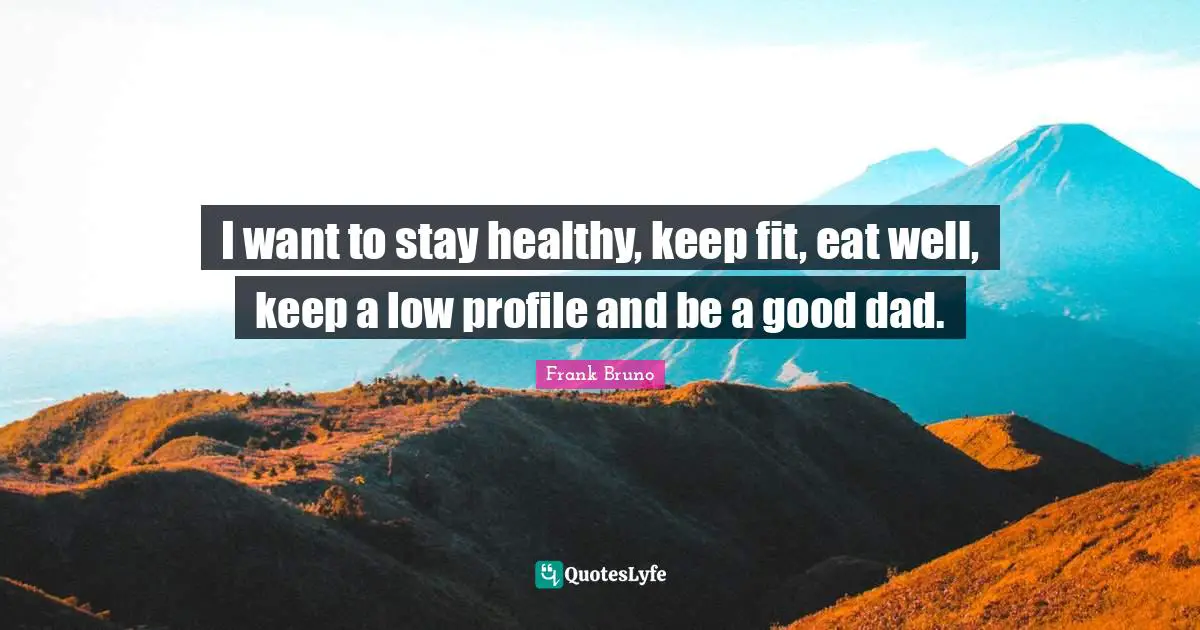 Frank Bruno Quotes: "I want to stay healthy, keep fit, eat well, keep a low profile and be a good dad."