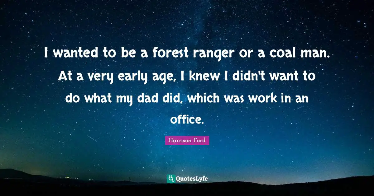 I wanted to be a forest ranger or a coal man. At a very early age, I knew I didn't want to do what my dad did, which was work in an office.