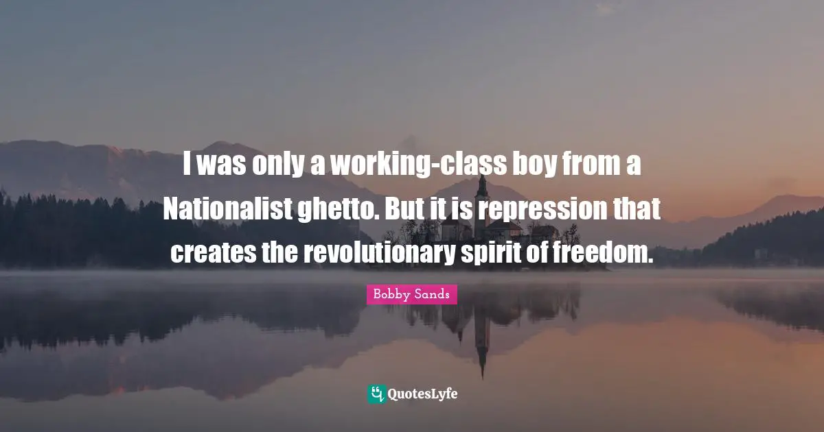 Ghetto Quotes: "I was only a working-class boy from a Nationalist ghetto. But it is repression that creates the revolutionary spirit of freedom."